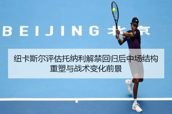 纽卡斯尔评估托纳利解禁回归后中场结构重塑与战术变化前景