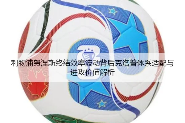 利物浦努涅斯终结效率波动背后克洛普体系适配与进攻价值解析