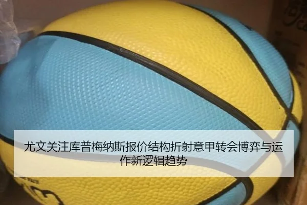 尤文关注库普梅纳斯报价结构折射意甲转会博弈与运作新逻辑趋势
