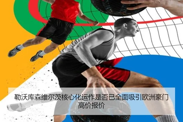 勒沃库森维尔茨核心化运作是否已全面吸引欧洲豪门高价报价