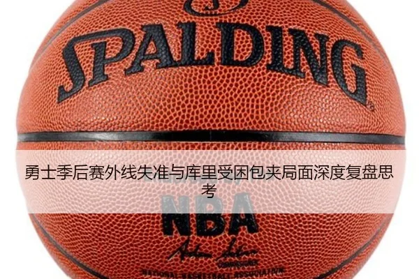 勇士季后赛外线失准与库里受困包夹局面深度复盘思考