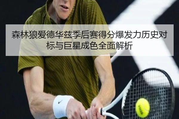 森林狼爱德华兹季后赛得分爆发力历史对标与巨星成色全面解析