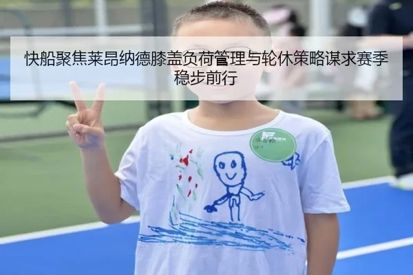 快船聚焦莱昂纳德膝盖负荷管理与轮休策略谋求赛季稳步前行