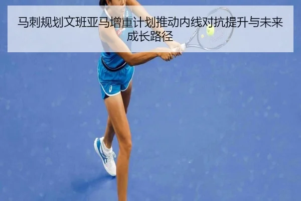 马刺规划文班亚马增重计划推动内线对抗提升与未来成长路径
