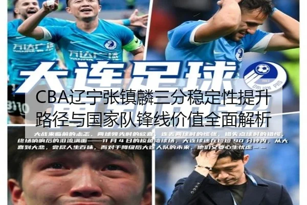 CBA辽宁张镇麟三分稳定性提升路径与国家队锋线价值全面解析