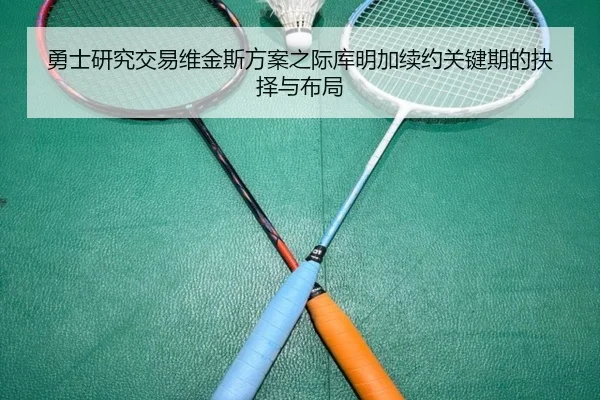 勇士研究交易维金斯方案之际库明加续约关键期的抉择与布局